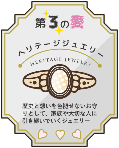 第３の愛　ヘリテージジュエリー：歴史と想いを色褪せないお守りとして、家族や大切な人に引き継いでいくジュエリー